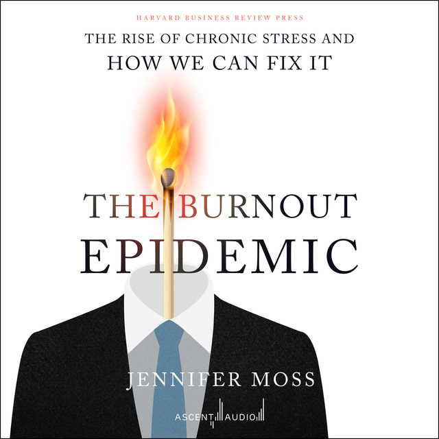 Jennifer Moss - The Burnout Epidemic: The Rise of Chronic Stress and How We Can Fix It