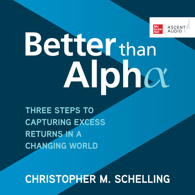 Christopher M. Schelling - Better than Alpha: Three Steps to Capturing Excess Returns in a Changing World