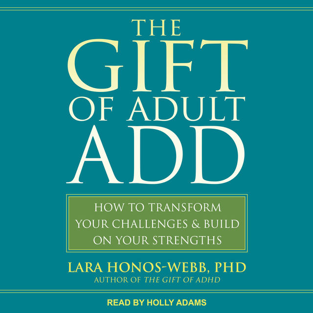 Lara Honos-Webb - The Gift of Adult ADD: How to Transform Your Challenges and Build on Your Strengths