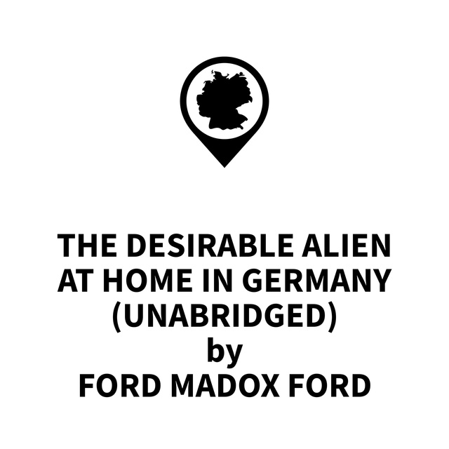 Ford Madox Ford - The Desirable Alien at Home in Germany