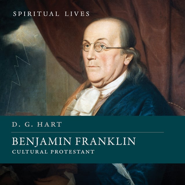 D.G. Hart - Benjamin Franklin: Cultural Protestant (Spiritual Lives)