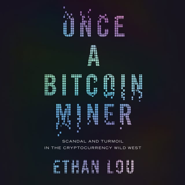 Ethan Lou - Once a Bitcoin Miner: Scandal and Turmoil in the Cryptocurrency Wild West