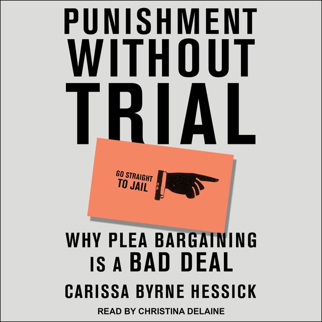 Carissa Byrne Hessick - Punishment Without Trial: Why Plea Bargaining is a Bad Deal