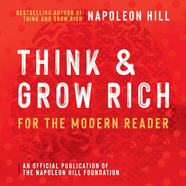 Napoleon Hill - Think and Grow Rich For The Modern Reader: An Official Production of the Napoleon Hill Foundation