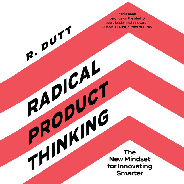 R. Dutt - Radical Product Thinking: The New Mindset for Innovating Smarter
