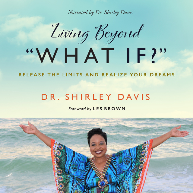 Shirley Davis - Living Beyond “What If?”: Release the Limits and Realize Your Dreams