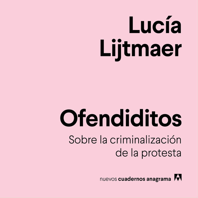 Lucía Lijtmaer - Ofendiditos: Sobre la criminalización de la protesta