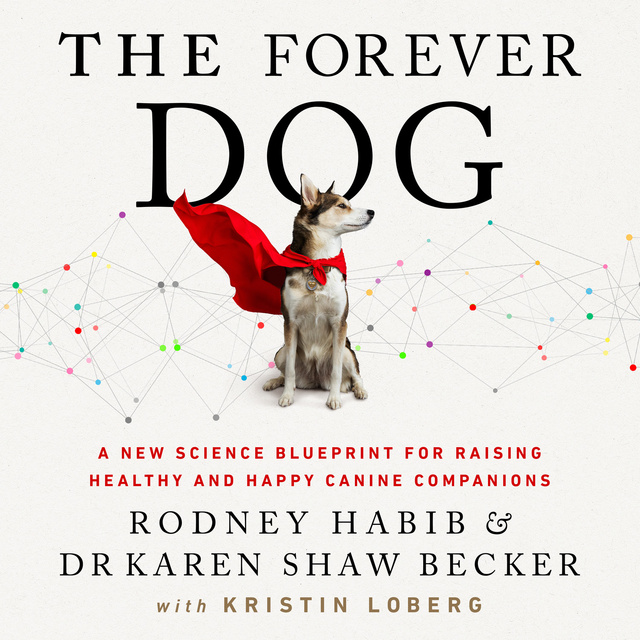Karen Shaw Becker, Rodney Habib - The Forever Dog: A New Science Blueprint for Raising Healthy and Happy Canine Companions