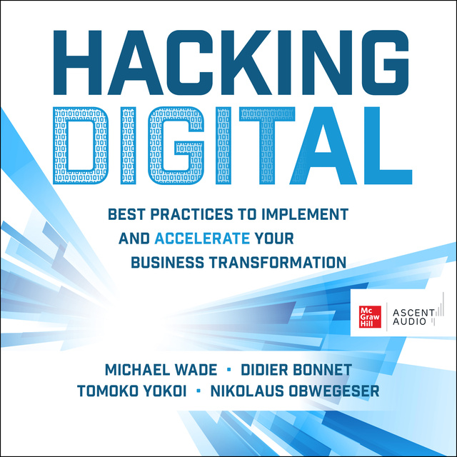 Michael Wade, Didier Bonnet, Tomoko Yokoi, Nikolaus Obwegeser - Hacking Digital: Best Practices to Implement and Accelerate Your Business Transformation