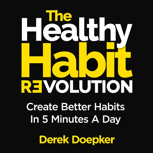 Derek Doepker - The Healthy Habit Revolution: Create Better Habits in 5 Minutes a Day