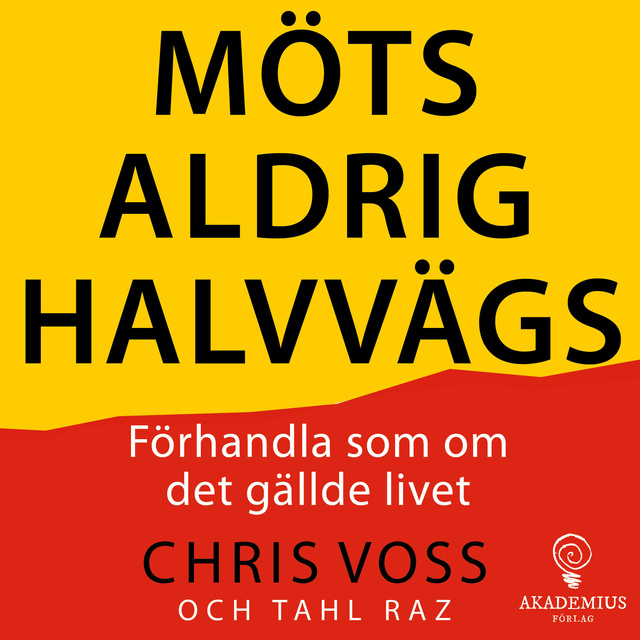 Chris Voss - Möts aldrig halvvägs : Förhandla som om det gällde livet