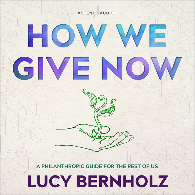 Lucy Bernholz - How We Give Now: A Philanthropic Guide for the Rest of Us