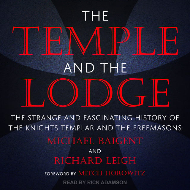 Richard Leigh, Michael Baigent - The Temple and the Lodge: The Strange and Fascinating History of the Knights Templar and the Freemasons
