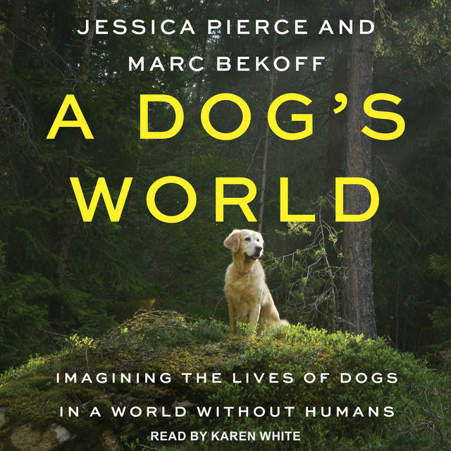 Marc Bekoff, Jessica Pierce - A Dog's World: Imagining the Lives of Dogs in a World without Humans