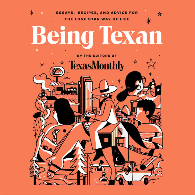 Editors of Texas Monthly - Being Texan: Essays, Recipes, and Advice for the Lone Star Way of Life