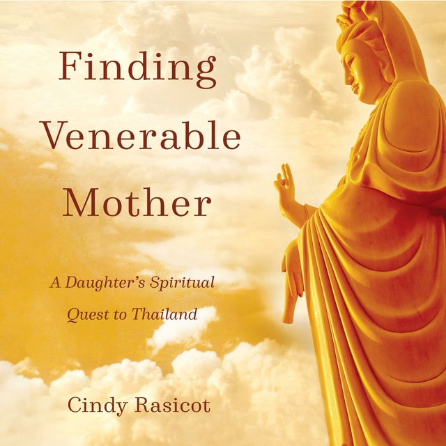 Cindy Rasicot - Finding Venerable Mother: A Daughter’s Spiritual Quest to Thailand