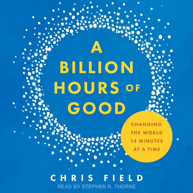 Chris Field - A Billion Hours of Good: Changing the World 14 Minutes at a Time