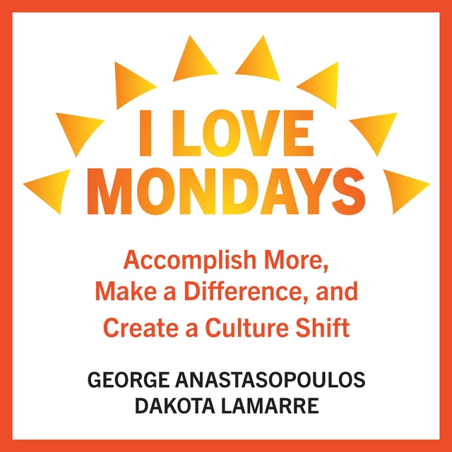 George Anastasopoulos, Dakota LaMarre - I Love Mondays: Accomplish More, Make a Difference, and Create a Culture Shift