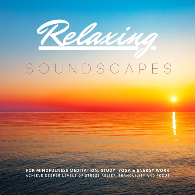 Yella A. Deeken - Relaxing Soundscapes for Mindfulness Meditation, Study, Yoga & Energy Work: Achieve Deeper Levels of Stress Relief, Tranquility & Focus