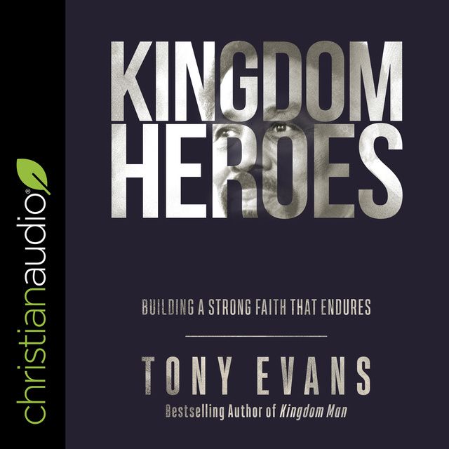 Tony Evans - Kingdom Heroes: Building a Strong Faith That Endures