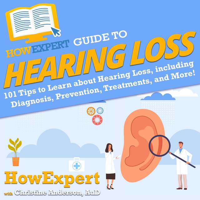 HowExpert, Christine Anderson, AuD - HowExpert Guide to Hearing Loss: 101 Tips to Learn about Hearing Loss from Diagnosis, Prevention, Treatments, and More!