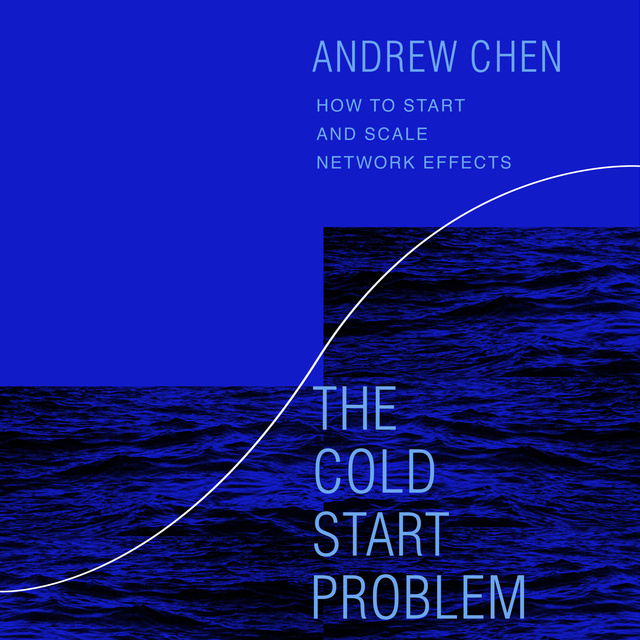 Andrew Chen - The Cold Start Problem: How to Start and Scale Network Effects