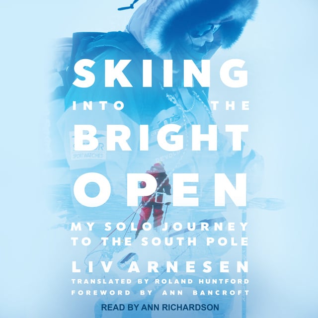 Liv Arnesen - Skiing into the Bright Open: My Solo Journey to the South Pole