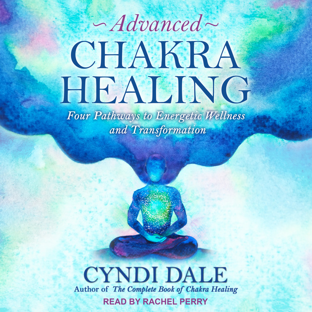 Cyndi Dale - Advanced Chakra Healing: Four Pathways to Energetic Wellness and Transformation