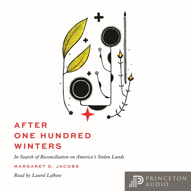 Margaret D. Jacobs - After One Hundred Winters: In Search of Reconciliation on America's Stolen Lands