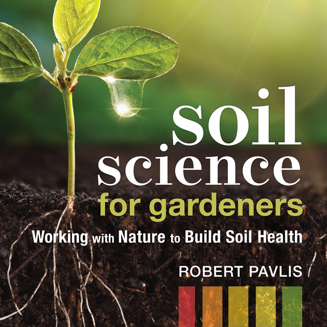 Robert Pavlis - Soil Science for Gardeners: Working with Nature to Build Soil Health