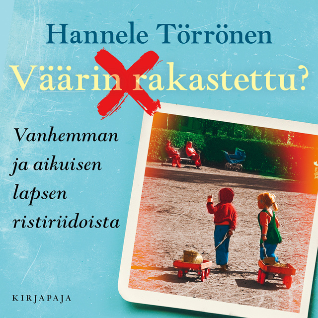 Hannele Törrönen - Väärin rakastettu?: Vanhemman ja aikuisen lapsen ristiriidoista
