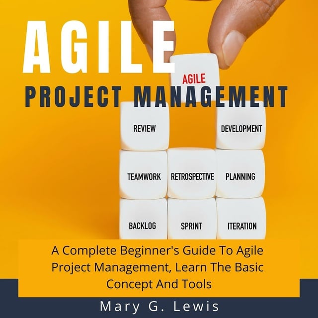 Mary G. Lewis - Agile Project Management: A Complete Beginner's Guide to Agile Project Management, Learn the Basic Concept and Tools