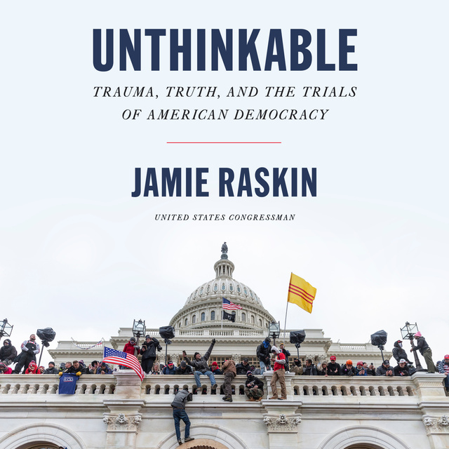 Jamie Raskin - Unthinkable: Trauma, Truth, and the Trials of American Democracy