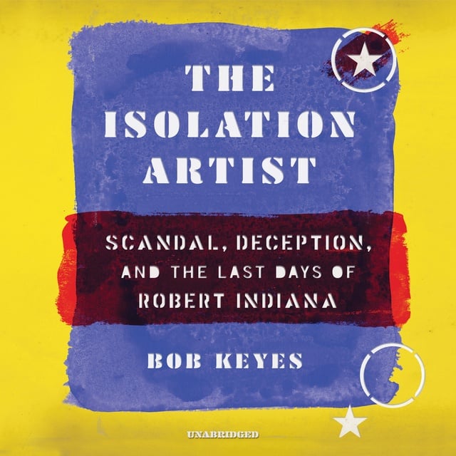 Bob Keyes - The Isolation Artist: Scandal, Deception, and the Last Days of Robert Indiana