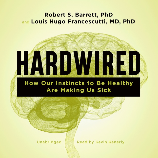 Robert Barrett, Louis Hugo Francescutti - Hardwired: How Our Instincts to Be Healthy Are Making Us Sick