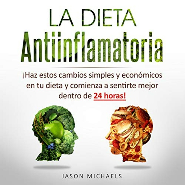 Jason Michaels - La Dieta Antiinflamatoria: Haz estos cambios simples y económicos en tu dieta y comienza a sentirte mejor dentro de 24 horas!