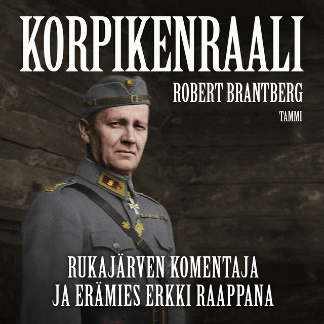 Robert Brantberg - Korpikenraali: Rukajärven komentaja ja erämies Erkki Raappana