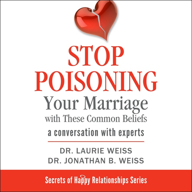 Dr. Laurie Weiss, Dr. Jonathan B. Weiss, Laurie - Stop Poisoning Your Marriage with These Common Beliefs