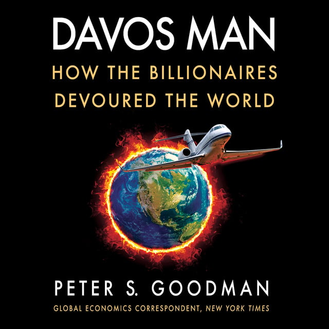 Peter S. Goodman - Davos Man: How the Billionaires Devoured the World