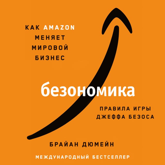 Брайан Дюмейн - Безономика: Как Amazon меняет мировой бизнес. Правила игры Джеффа Безоса