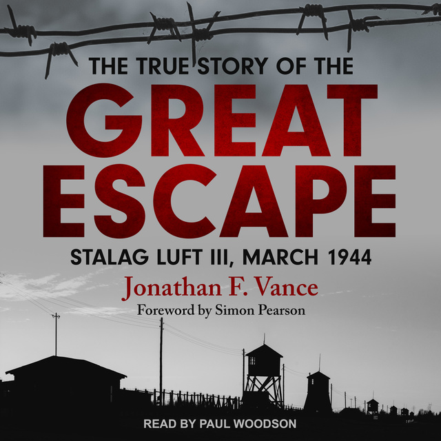 Jonathan F. Vance - The True Story of the Great Escape: Stalag Luft III, March 1944