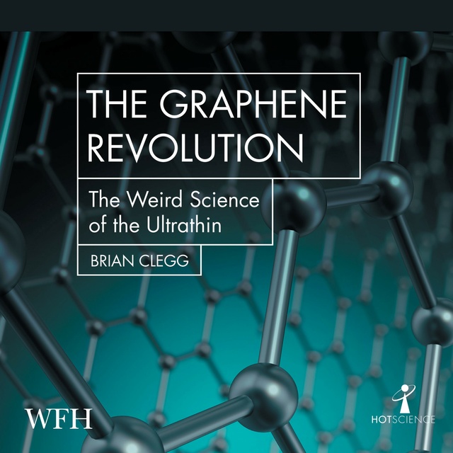 Brian Clegg - The Graphene Revolution: The Weird Science of the Ultra-thin