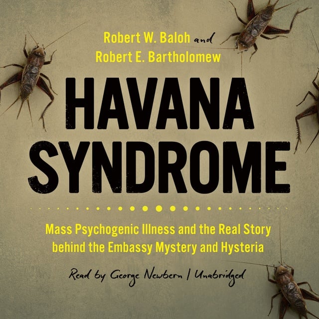 Robert E. Bartholomew, Robert W. Baloh - Havana Syndrome: Mass Psychogenic Illness and the Real Story behind the Embassy Mystery and Hysteria