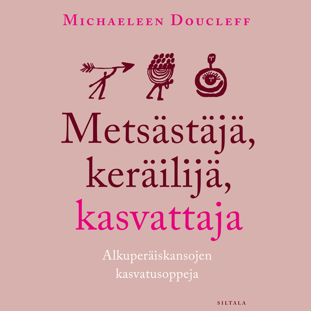 Michaeleen Doucleff - Metsästäjä, keräilijä, kasvattaja: Alkuperäiskansojen kasvatusoppeja