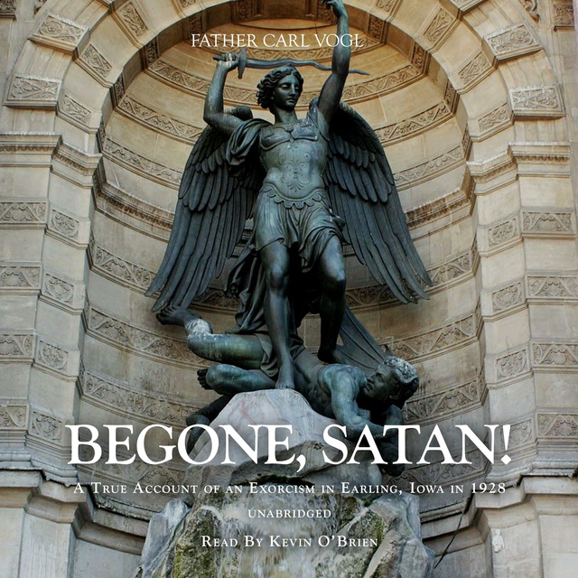 Rev. Fr. Carl Vogl - Begone Satan: A Soul Stirring Account of Diabolical Possession in Iowa