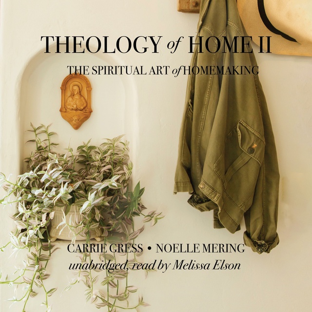 Carrie Gress, Noelle Mering - Theology of Home II: The Spiritual Art of Homemaking