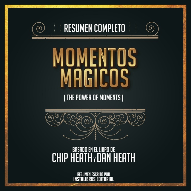 Instalibros Editorial - Resumen Completo: Momentos Mágicos (The Power Of Moments) - Basado En El Libro de Chip Herth Y Dan Heath