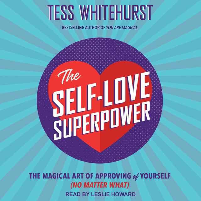 Tess Whitehurst - The Self-Love Superpower: The Magical Art of Approving of Yourself (No Matter What)