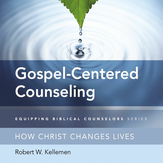 Robert W. Kellemen - Gospel-Centered Counseling: How Christ Changes Lives