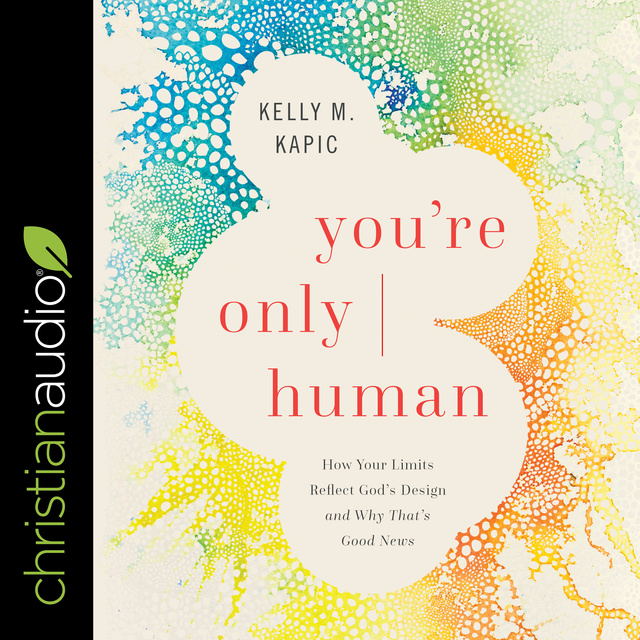 Kelly M. Kapic - You're Only Human: How Your Limits Reflect God's Design and Why That's Good News